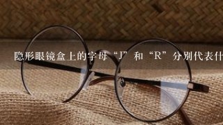 隐形眼镜盒上的字母“J”和“R”分别代表什么意思？