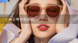 上海去哪里配眼镜？