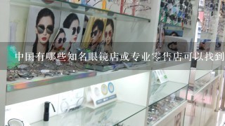 中国有哪些知名眼镜店或专业零售店可以找到高端镜片和镜架组合