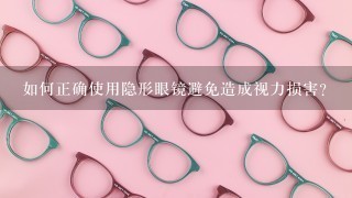 如何正确使用隐形眼镜避免造成视力损害?